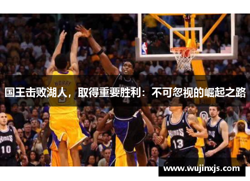 国王击败湖人，取得重要胜利：不可忽视的崛起之路