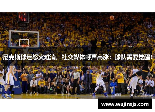 尼克斯球迷怒火难消，社交媒体呼声高涨：球队需要觉醒！