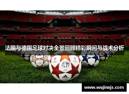 法国与德国足球对决全景回顾精彩瞬间与战术分析