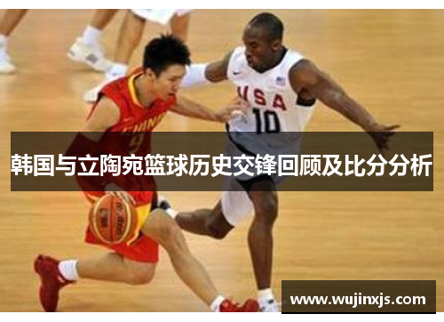 韩国与立陶宛篮球历史交锋回顾及比分分析