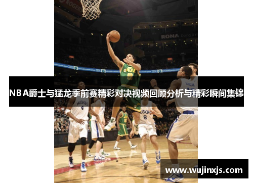 NBA爵士与猛龙季前赛精彩对决视频回顾分析与精彩瞬间集锦