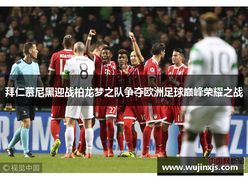 拜仁慕尼黑迎战柏龙梦之队争夺欧洲足球巅峰荣耀之战