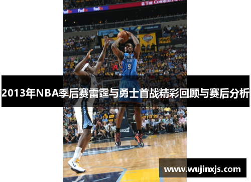 2013年NBA季后赛雷霆与勇士首战精彩回顾与赛后分析